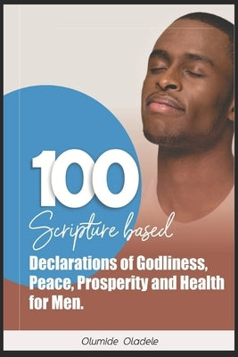 100 Scripture Based Declarations of Godliness, Peace, Prosperity and Health for Men by Oladele, Olumide