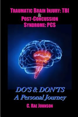 Traumatic Brain Injury: TBI & Post-Concussion Syndrome: PCS DO'S & DON'TS A Personal Journey by Johnson, C. Rae