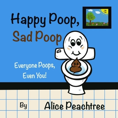 Happy Poop, Sad Poop: Everyone Poops, Even You! by Peachtree, Alice