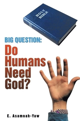 Big Question: Do Humans Need God? by Asamoah-Yaw, E.