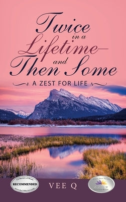 Twice in a Lifetime-And Then Some: A Zest for Life by Q, Vee