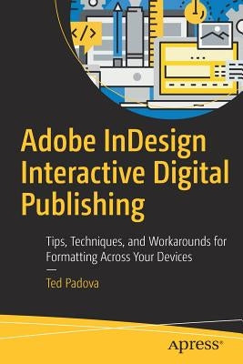 Adobe Indesign Interactive Digital Publishing: Tips, Techniques, and Workarounds for Formatting Across Your Devices by Padova, Ted