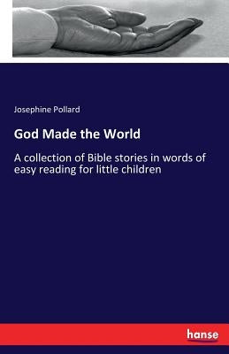 God Made the World: A collection of Bible stories in words of easy reading for little children by Pollard, Josephine