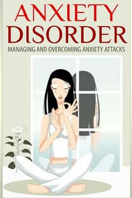 Anxiety Disorder: Managing and Overcoming Anxiety Attacks by Miller, Dan
