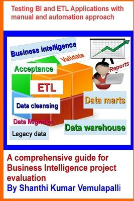 Testing BI and ETL Applications with manual and automation approach: A comprehensive guide for Business Intelligence project evaluation by Vemulapalli, Shanthi Kumar