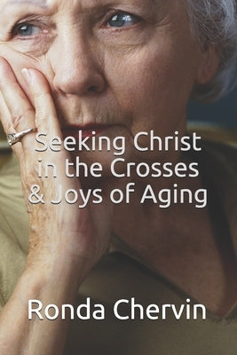 Seeking Christ in the Crosses & Joys of Aging by Chervin, Ronda