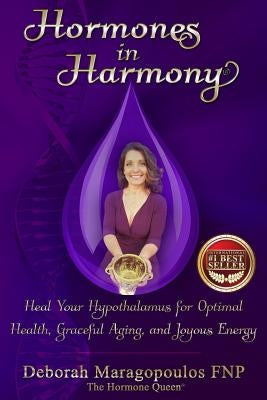 Hormones in Harmony: Heal Your Hypothalamus for Optimal Health, Graceful Aging, and Joyous Energy by Maragopoulos, Deborah