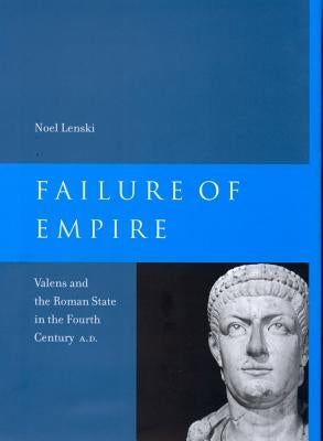 Failure of Empire: Valens and the Roman State in the Fourth Century A.D.Volume 34 by Lenski, Noel