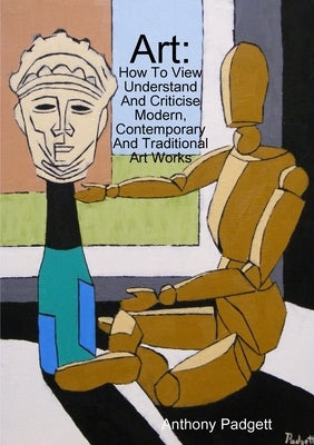 Art: How To View Understand And Criticise Modern, Contemporary And Traditional Art Works by Padgett, Anthony