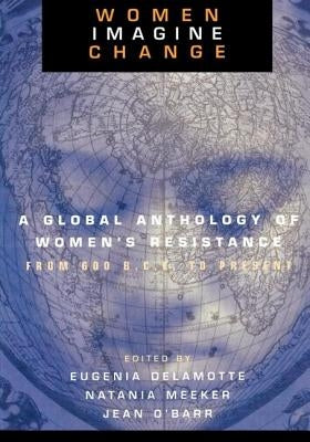 Women Imagine Change: A Global Anthology of Women's Resistance from 600 B.C.E. to Present by Meeker, Natania