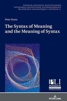 The Syntax of Meaning and the Meaning of Syntax: Minimal Computations and Maximal Derivations in a Label-/Phase-Driven Generative Grammar of Radical M by Kosta, Peter