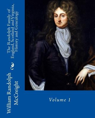 The Randolph Family of England, Scotland and Virginia, History and Genealogy: Volume 1 by McCreight, William Randolph