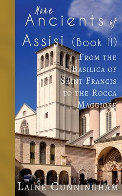 More Ancients of Assisi (Book II): From the Basilica of Saint Francis to the Rocca Maggiore by Cunningham, Laine