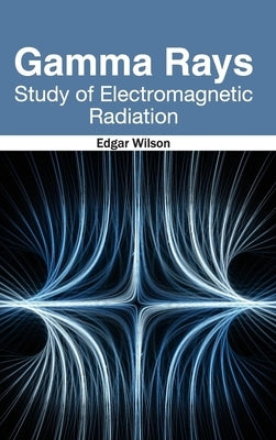 Gamma Rays: Study of Electromagnetic Radiation by Wilson, Edgar