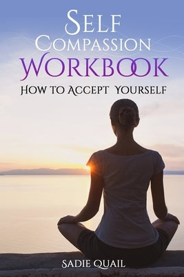 Self Compassion Workbook: How to accept yourself by Quail, Sadie