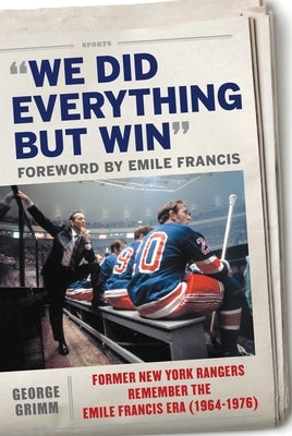 We Did Everything But Win: Former New York Rangers Remember the Emile Francis Era (1964-1976) by Grimm, George