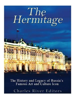 The Hermitage Museum: The History and Legacy of Russia's Famous Art and Culture Icon by Charles River Editors