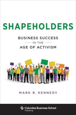 Shapeholders: Business Success in the Age of Activism by Kennedy, Mark