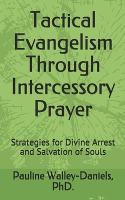 Tactical Evangelism Through Intercessory Prayer: Strategies for Divine Arrest and Salvation of Souls by Walley-Daniels, Pauline