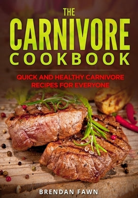 The Carnivore Cookbook: Quick and Healthy Carnivore Recipes for Everyone by Fawn, Brendan