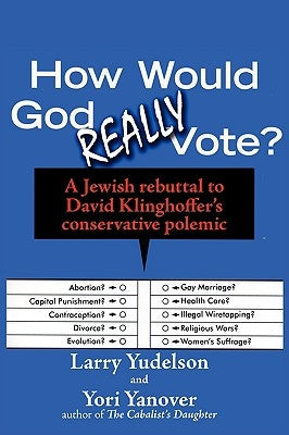 How Would God Really Vote: A Jewish Rebuttal to David Klinghoffer's Conservative Polemic by Yudelson, Larry D.
