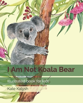 I Am Not Koala Bear: Illustrated book for kids by Kalysh, Kate