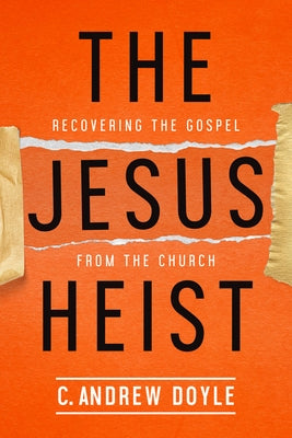 The Jesus Heist: Recovering the Gospel from the Church by Doyle, C. Andrew