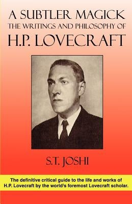 A Subtler Magick: The Writings and Philosophy of H. P. Lovecraft by Joshi, S. T.