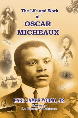 The Life and Work of Oscar Micheaux: Pioneer Black Author and Filmmaker 1884-1951 by Robinson, Beverly J.