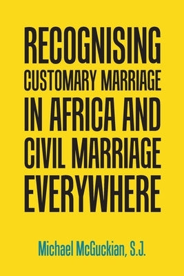 Recognising Customary Marriage in Africa and Civil Marriage Everywhere by McGuckian, S. J. Michael