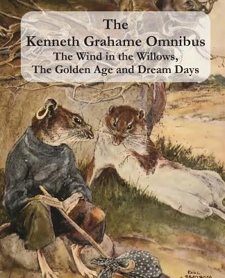 The Kenneth Grahame Omnibus: The Wind in the Willows, The Golden Age and Dream Days (including The Reluctant Dragon) [Illustrated] by Grahame, Kenneth
