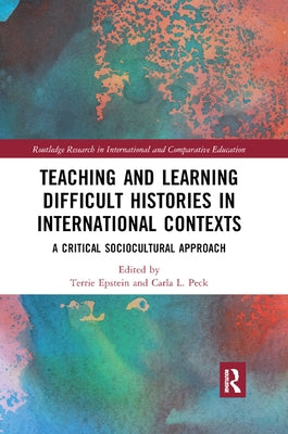 Teaching and Learning Difficult Histories in International Contexts: A Critical Sociocultural Approach by Epstein, Terrie