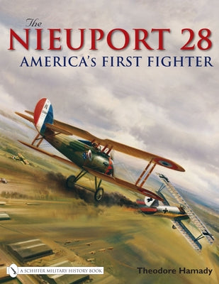 The Nieuport 28: America's First Fighter by Hamady, Theodore