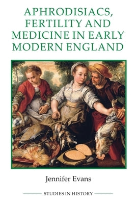 Aphrodisiacs, Fertility and Medicine in Early Modern England by Evans, Jennifer