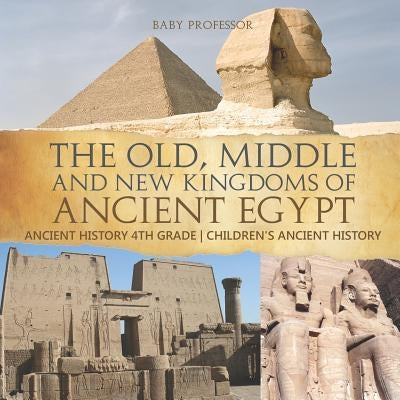 The Old, Middle and New Kingdoms of Ancient Egypt - Ancient History 4th Grade Children's Ancient History by Baby Professor