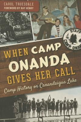 When Camp Onanda Gives Her Call:: Camp History on Canandaigua Lake by Truesdale, Carol