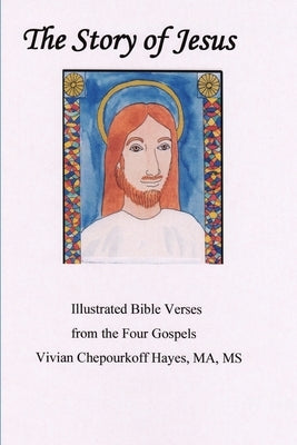 The Story of Jesus: Illustrated Bible Verses from the Four Gospels by Hayes Ma, Vivian Chepourkoff