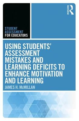 Using Students' Assessment Mistakes and Learning Deficits to Enhance Motivation and Learning by McMillan, James H.