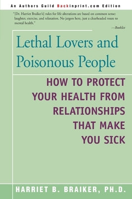 Lethal Lovers and Poisonous People: How to Protect Your Health from Relationships That Make You Sick by Braiker, Harriet B.