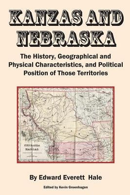 Kanzas and Nebraska: The History, Geographical and Physical Characteristics, and Political Positions of Those Territories by Groenhagen, Kevin