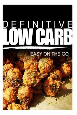 Definitive Low Carb - Easy On The Go: Ultimate low carb cookbook for a low carb diet and low carb lifestyle. Sugar free, wheat-free and natural by Carb, Definitive Low