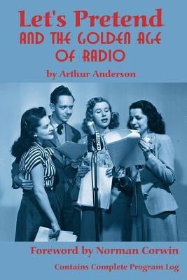Let's Pretend and the Golden Age of Radio by Anderson, Arthur