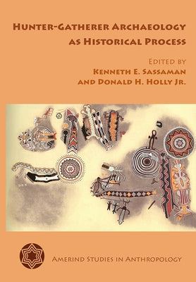 Hunter-Gatherer Archaeology as Historical Process by Sassaman, Kenneth E.