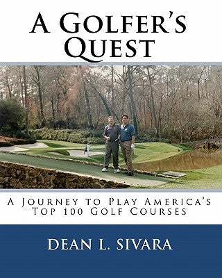 A Golfer's Quest: A Journey to Play America's Top 100 Golf Courses by Sivara, Dean L.