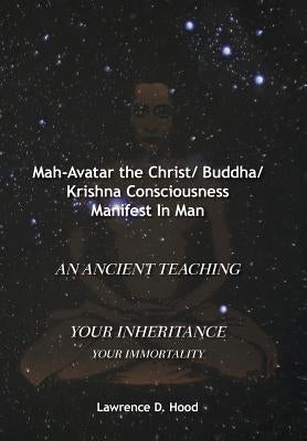 Mah-Avatar the Christ/ Buddha/Krishna Consciousness Manifest in Man by Hood, Lawrence D.