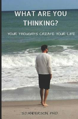 What Are You Thinking?: Your Thoughhts Create Your Life by Anderson Ph. D., Sharon D.