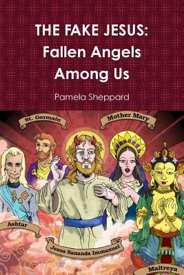 The Fake Jesus: Fallen Angels Among Us by Sheppard, Pamela