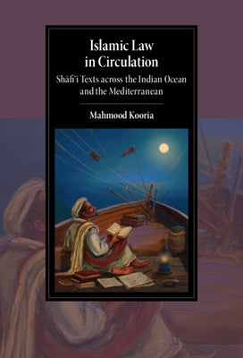 Islamic Law in Circulation: Shafi'i Texts Across the Indian Ocean and the Mediterranean by Kooria, Mahmood