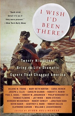 I Wish I'd Been There: Twenty Historians Bring to Life the Dramatic Events That Changed America by Hollinshead, Byron