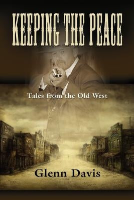 Keeping the Peace: Tales from the Old West by Davis, Glenn M.